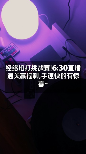 抖音篮子五行经络拍打早6.30直播视频封面：经络拍打挑战赛！6:30直播通关赢福利，手速快的有惊喜~